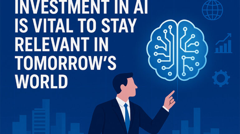 Investment In AI Is Vital To Stay Relevant In Tomorrow’s World